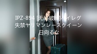 IPZ-894 [无码破解]ハイレグ失禁ヤリマンレースクイーン 日向るな