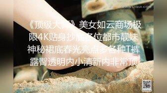 《顶级大师》美女如云商场极限4K贴身抄底多位都市靓妹神秘裙底春光亮点多各种T裤露臀透明内小清新内非常顶