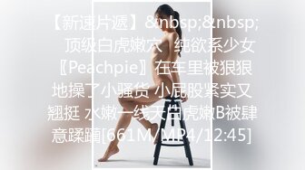 【新速片遞】&nbsp;&nbsp; ⚡顶级白虎嫩穴⚡纯欲系少女〖Peachpie〗在车里被狠狠地操了小骚货 小屁股紧实又翘挺 水嫩一线天白虎嫩B被肆意蹂躏[661M/MP4/12:45]