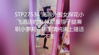 STP27534 高端外围女探花小飞酒店约炮 JK制服筷子腿兼职小萝莉 - 床下清纯床上骚话不断