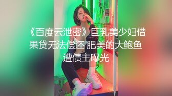 《百度云泄密》巨乳美少妇借果贷无法偿还 肥美的大鲍鱼遭债主曝光