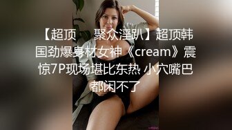 【超顶❤️聚众淫趴】超顶韩国劲爆身材女神《cream》震惊7P现场堪比东热 小穴嘴巴都闲不了