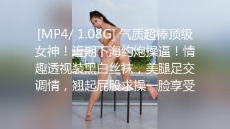 [MP4/ 1.08G] 气质超棒顶级女神！近期下海约炮操逼！情趣透视装黑白丝袜，美腿足交调情，翘起屁股求操一脸享受