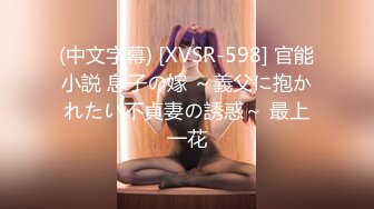 (中文字幕) [XVSR-598] 官能小説 息子の嫁 ～義父に抱かれたい不貞妻の誘惑～ 最上一花