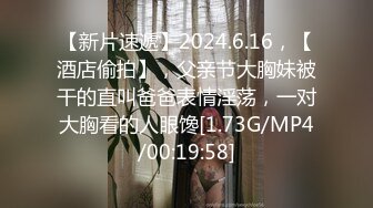 【新片速遞】2024.6.16，【酒店偷拍】，父亲节大胸妹被干的直叫爸爸表情淫荡，一对大胸看的人眼馋[1.73G/MP4/00:19:58]