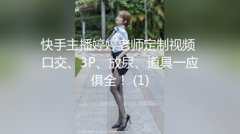 快手主播婷婷老师定制视频 口交、3P、放尿、道具一应俱全！ (1)