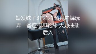 短发妹子3P啪啪 透视内裤玩弄一番连根JB轮舔 大力抽插后入