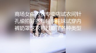 商场女生内衣专卖店试衣间针孔偸拍好多年轻学生妹试穿内裤奶罩这次可过瘾了各种类型奶子全走一遍