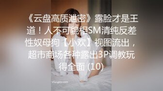 《云盘高质泄密》露脸才是王道！人不可貌相SM清纯反差性奴母狗【小欢】视图流出，超市商场各种露出3P调教玩得全面 (10)