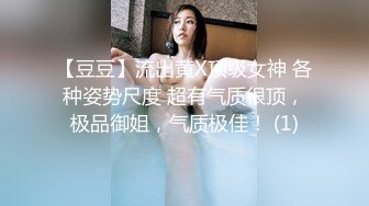 【豆豆】流出黄X顶级女神 各种姿势尺度 超有气质很顶，极品御姐，气质极佳！ (1)