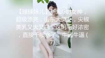 【球球妹儿】新人G奶女神，超级漂亮，山东大美女，尖椒美乳又大又白，这阴毛好浓密，直接干喷水了，牛逼牛逼 (7)