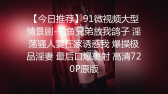 【今日推荐】91微视频大型情景剧-钓鱼兄弟放我鸽子 淫荡骚人妻在家诱惑我 爆操极品淫妻 最后口爆裹射 高清720P原版