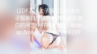 [2DF2]《太子探花》半夜太子哥亲自迎战外貌清纯说话直白的吊带牛仔裤外围女 -&nbsp;&nbsp;[MP4/99MB][BT种子]