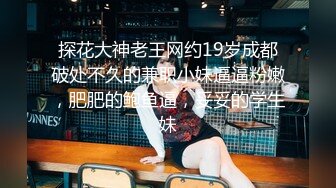 探花大神老王网约19岁成都破处不久的兼职小妹逼逼粉嫩，肥肥的鲍鱼逼，妥妥的学生妹