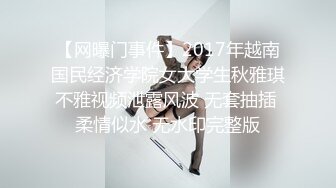 【网曝门事件】2017年越南国民经济学院女大学生秋雅琪不雅视频泄露风波 无套抽插 柔情似水 无水印完整版