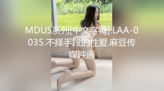 MDUS系列[中文字幕].LAA-0035.不择手段的性爱.麻豆传媒映画