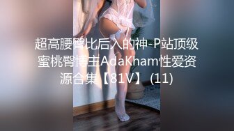 超高腰臀比后入的神-P站顶级蜜桃臀博主AdaKham性爱资源合集【81V】 (11)