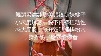 舞蹈系清纯甜美眼镜萌妹桃子小尺度诱惑，脱下内裤扭动性感大屁股，张开双腿揉搓粉穴，揉捏奶子掰穴给你看