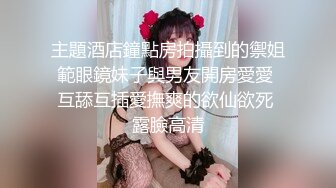 主題酒店鐘點房拍攝到的禦姐範眼鏡妹子與男友開房愛愛 互舔互插愛撫爽的欲仙欲死 露臉高清