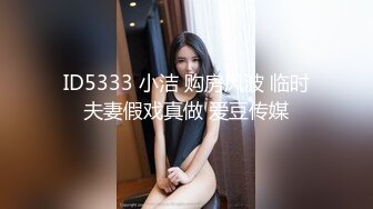 ID5333 小洁 购房风波 临时夫妻假戏真做 爱豆传媒