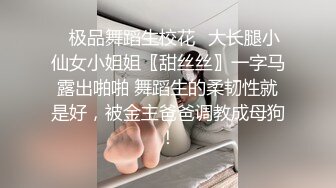 ✿极品舞蹈生校花✿大长腿小仙女小姐姐〖甜丝丝〗一字马露出啪啪 舞蹈生的柔韧性就是好，被金主爸爸调教成母狗！