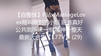 【自整理】P站xMassageLovex随叫随到的小姐 服务真好 公共厕所来一炮 精神一整天  最新大合集【177V】 (29)