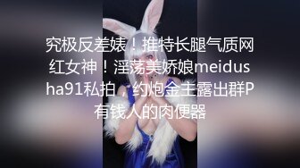 究极反差婊！推特长腿气质网红女神！淫荡美娇娘meidusha91私拍，约炮金主露出群P有钱人的肉便器