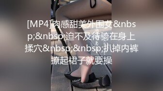 [MP4]肉感甜美外围女&nbsp;&nbsp;迫不及待骑在身上揉穴&nbsp;&nbsp;扒掉内裤撩起裙子就要操