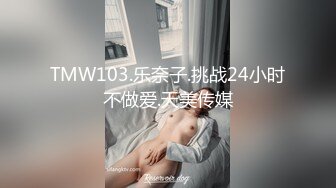 TMW103.乐奈子.挑战24小时不做爱.天美传媒