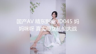 国产AV 精东影业 JD045 妈妈咪呀 真实母女乱伦大战