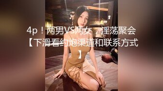 4p！两男VS两女，淫荡聚会【下滑看约炮渠道和联系方式】