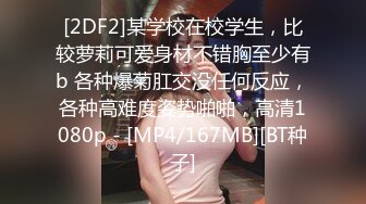 [2DF2]某学校在校学生，比较萝莉可爱身材不错胸至少有b 各种爆菊肛交没任何反应，各种高难度姿势啪啪，高清1080p - [MP4/167MB][BT种子]