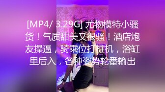 [MP4/ 3.29G] 尤物模特小骚货！气质甜美又很骚！酒店炮友操逼，骑乘位打桩机，浴缸里后入，各种姿势轮番输出