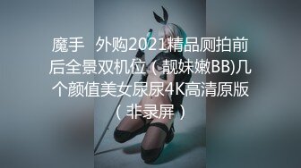 魔手☛外购2021精品厕拍前后全景双机位（靓妹嫩BB)几个颜值美女尿尿4K高清原版（非录屏）