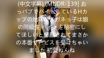 (中文字幕) [MUDR-139] おっパブでバイトしているHカップの地味なメガネっ子は娘の同級生 バイトを秘密にしてほしいと懇願されてまさかの本番サービスを受けちゃいました 初愛ねんね