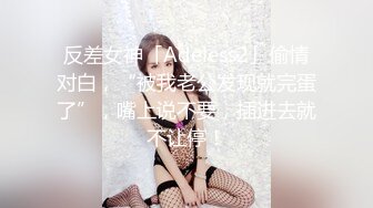 反差女神「Adeless2」偷情对白，“被我老公发现就完蛋了”，嘴上说不要，插进去就不让停！