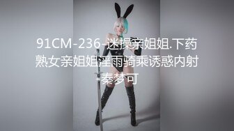 91CM-236-迷操亲姐姐.下药熟女亲姐姐淫雨骑乘诱惑内射-秦梦可