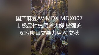 国产麻豆AV MDX MDX0071 极品性感黑道大嫂 被强迫深喉咙口交暴力后入 艾秋