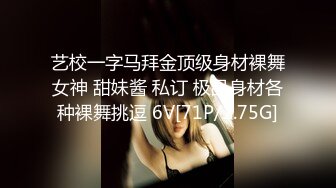 艺校一字马拜金顶级身材裸舞女神 甜妹酱 私订 极品身材各种裸舞挑逗 6V[71P/1.75G]