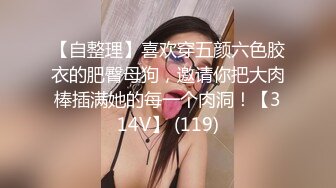 【自整理】喜欢穿五颜六色胶衣的肥臀母狗，邀请你把大肉棒插满她的每一个肉洞！【314V】 (119)