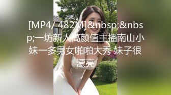 [MP4/ 482M]&nbsp;&nbsp;一坊新人高颜值主播南山小妹一多男女啪啪大秀 妹子很漂亮