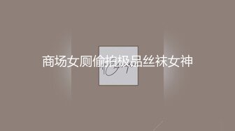 商场女厕偷拍极品丝袜女神