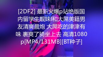 [2DF2] 最新火爆p站绝版国内留学生靓妹l和大屌美籍男友清爽晨炮 大屌吃的津津有味 裹爽了骑坐上去 高清1080p[MP4/131MB][BT种子]