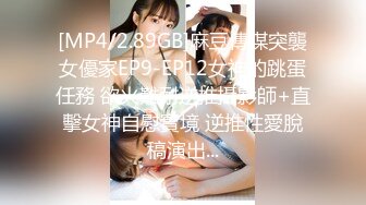 [MP4/2.89GB]麻豆傳媒突襲女優家EP9-EP12女神的跳蛋任務 欲火難耐逆推攝影師+直擊女神自慰實境 逆推性愛脫稿演出...