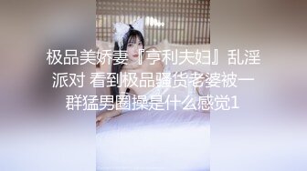 极品美娇妻『亨利夫妇』乱淫派对 看到极品骚货老婆被一群猛男圈操是什么感觉1