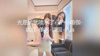 光是舔就喷水了-第一-瑜伽-疯狂-单男-顶级-Pua