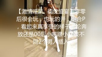 【激情淫趴✿视觉盛宴】零零后很会玩，也玩的开，组合P，看起来真享受的样子，论奔放还是00后小嘴跟小穴被不同2个男人插入