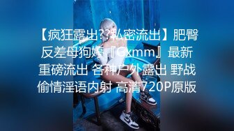 【疯狂露出??私密流出】肥臀反差母狗婷『Gxmm』最新重磅流出 各种户外露出 野战偷情淫语内射 高清720P原版