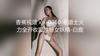 香蕉视频 xjx-0060 老道士火力全开收服性感女妖精-白鹿