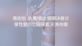 蒋佑怡 .执着!痴女娜娜决意分享性爱的公园探索.天美传媒